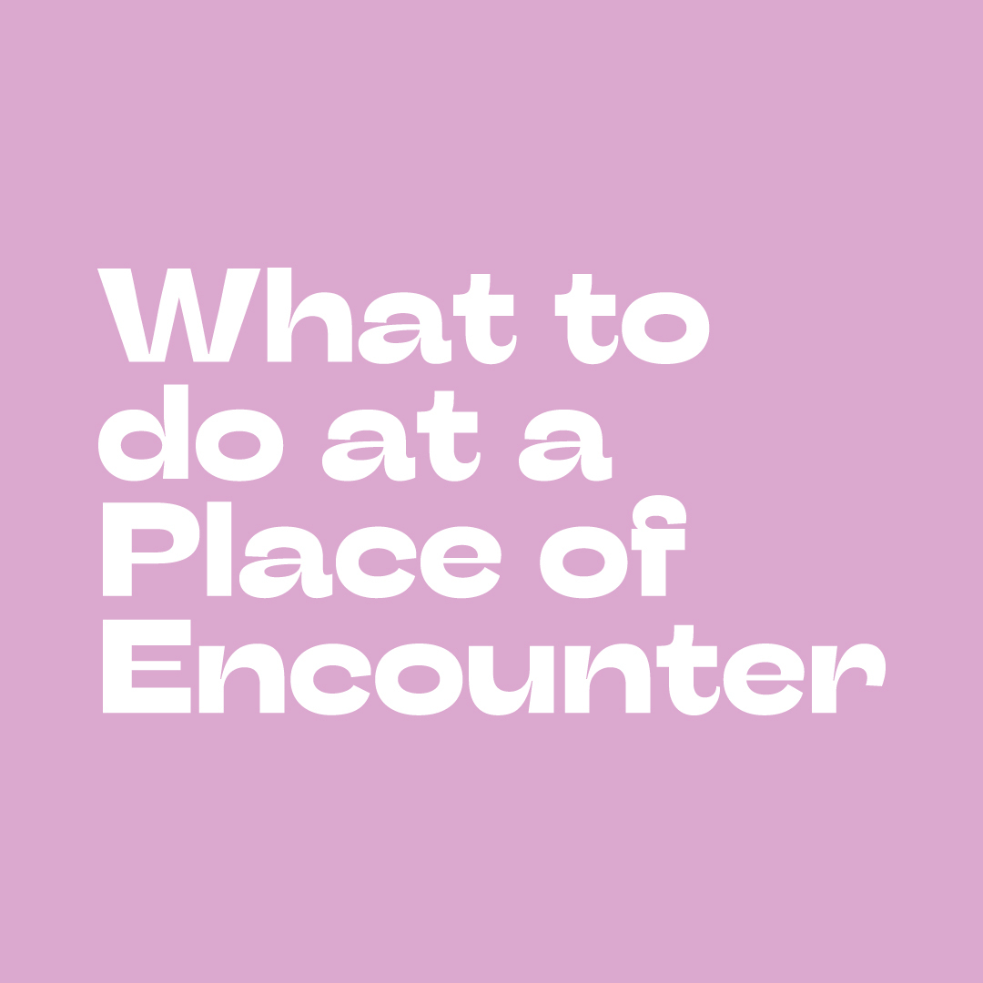 What to do at a Place of Encounter